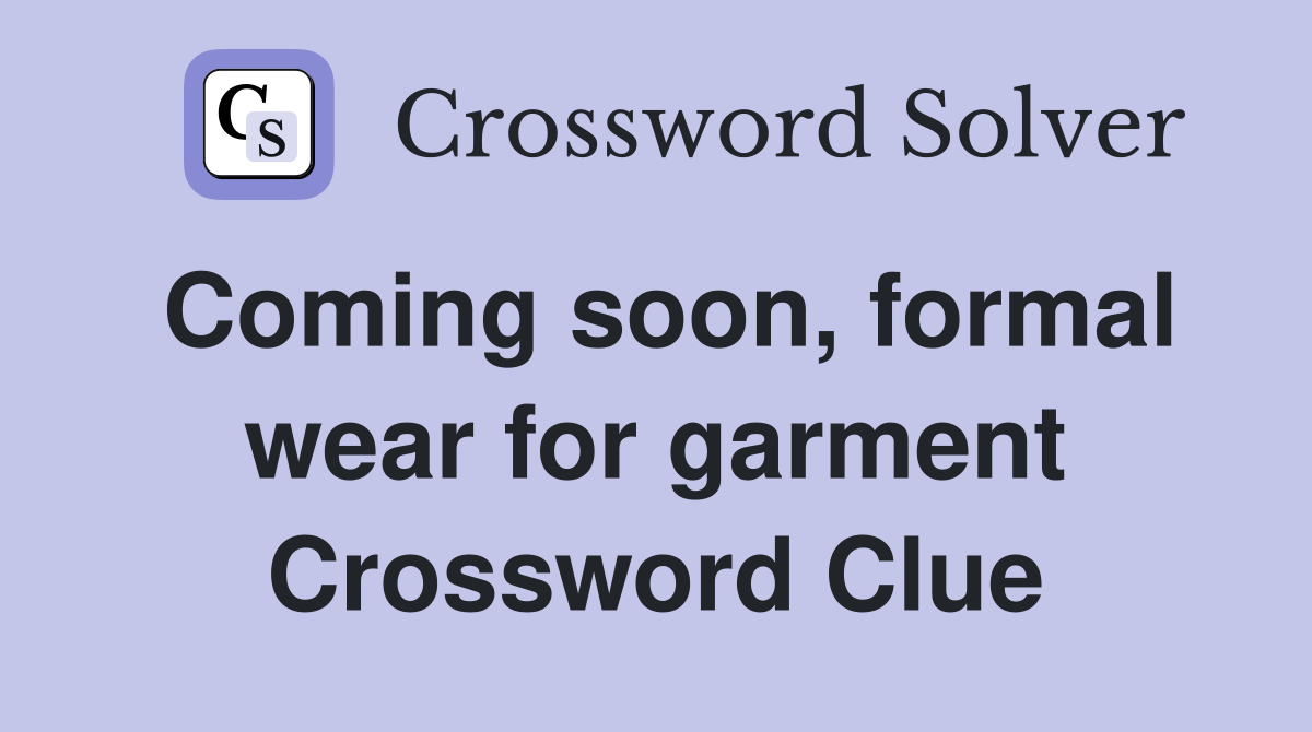 Coming soon, formal wear for garment Crossword Clue Answers